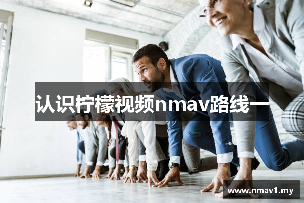 认识柠檬视频nmav路线一